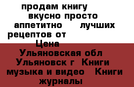 продам книгу burda вкусно,просто, аппетитно.500 лучших рецептов от byrda moden.  › Цена ­ 5 000 - Ульяновская обл., Ульяновск г. Книги, музыка и видео » Книги, журналы   